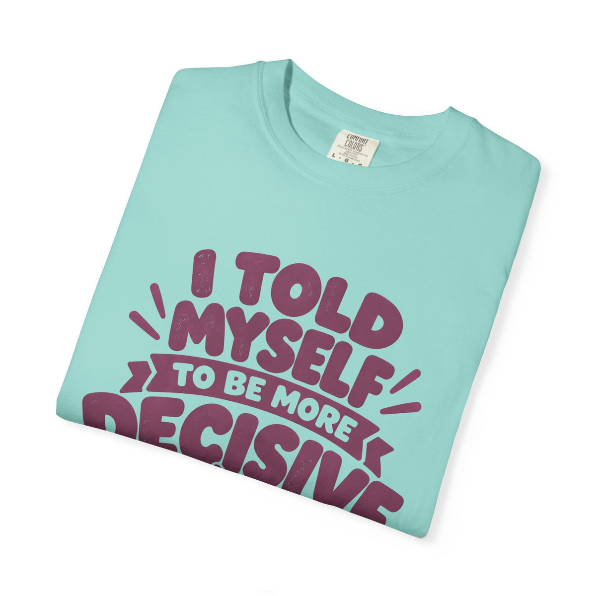 T-Shirt - “I Told Myself to Be More Decisive”