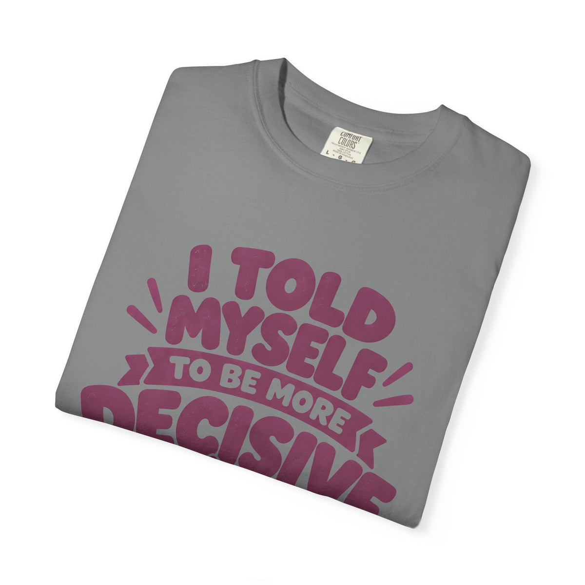 T-Shirt - “I Told Myself to Be More Decisive”
