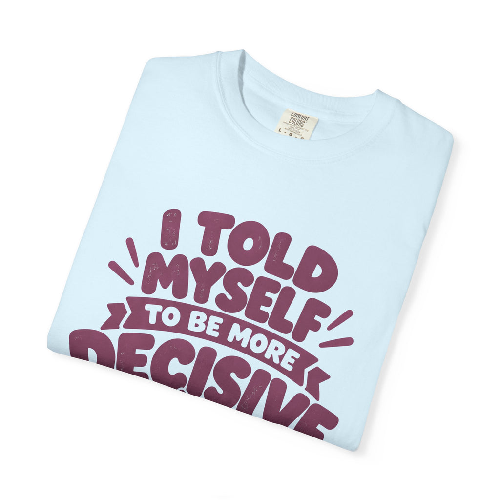 T-Shirt - “I Told Myself to Be More Decisive”