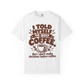 T-Shirt - "I Told Myself to Quit Coffee"