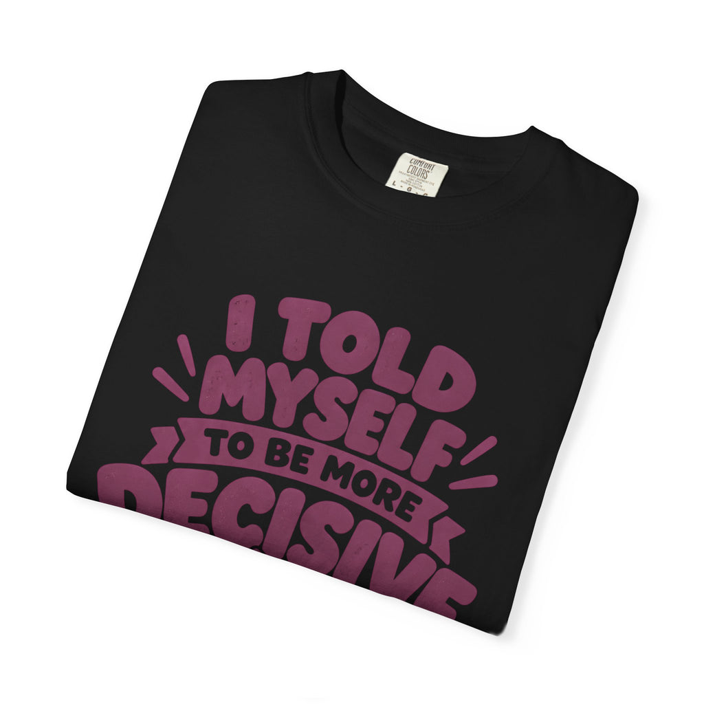 T-Shirt - “I Told Myself to Be More Decisive”