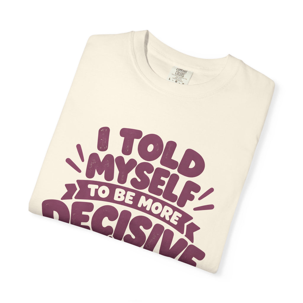 T-Shirt - “I Told Myself to Be More Decisive”