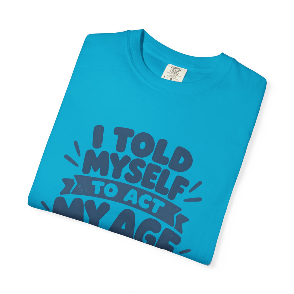 T-Shirt - "I Told Myself to Act My Age"