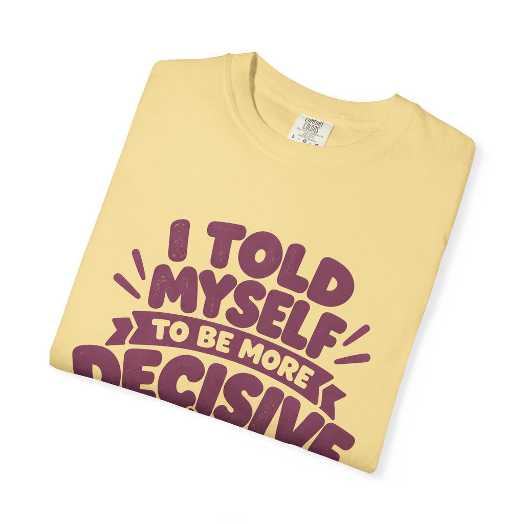 T-Shirt - “I Told Myself to Be More Decisive”