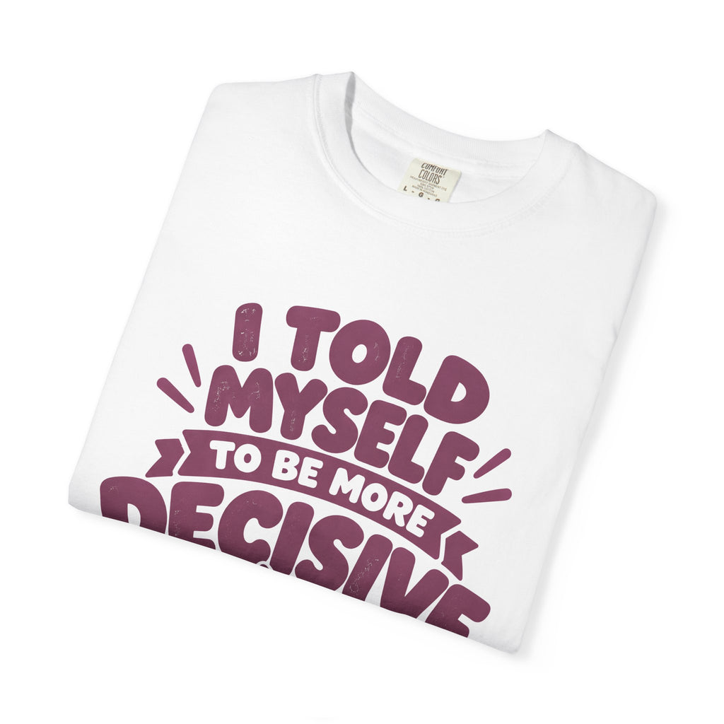 T-Shirt - “I Told Myself to Be More Decisive”