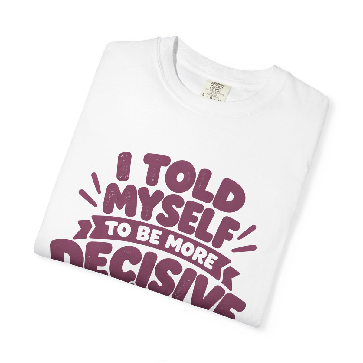 T-Shirt - “I Told Myself to Be More Decisive”