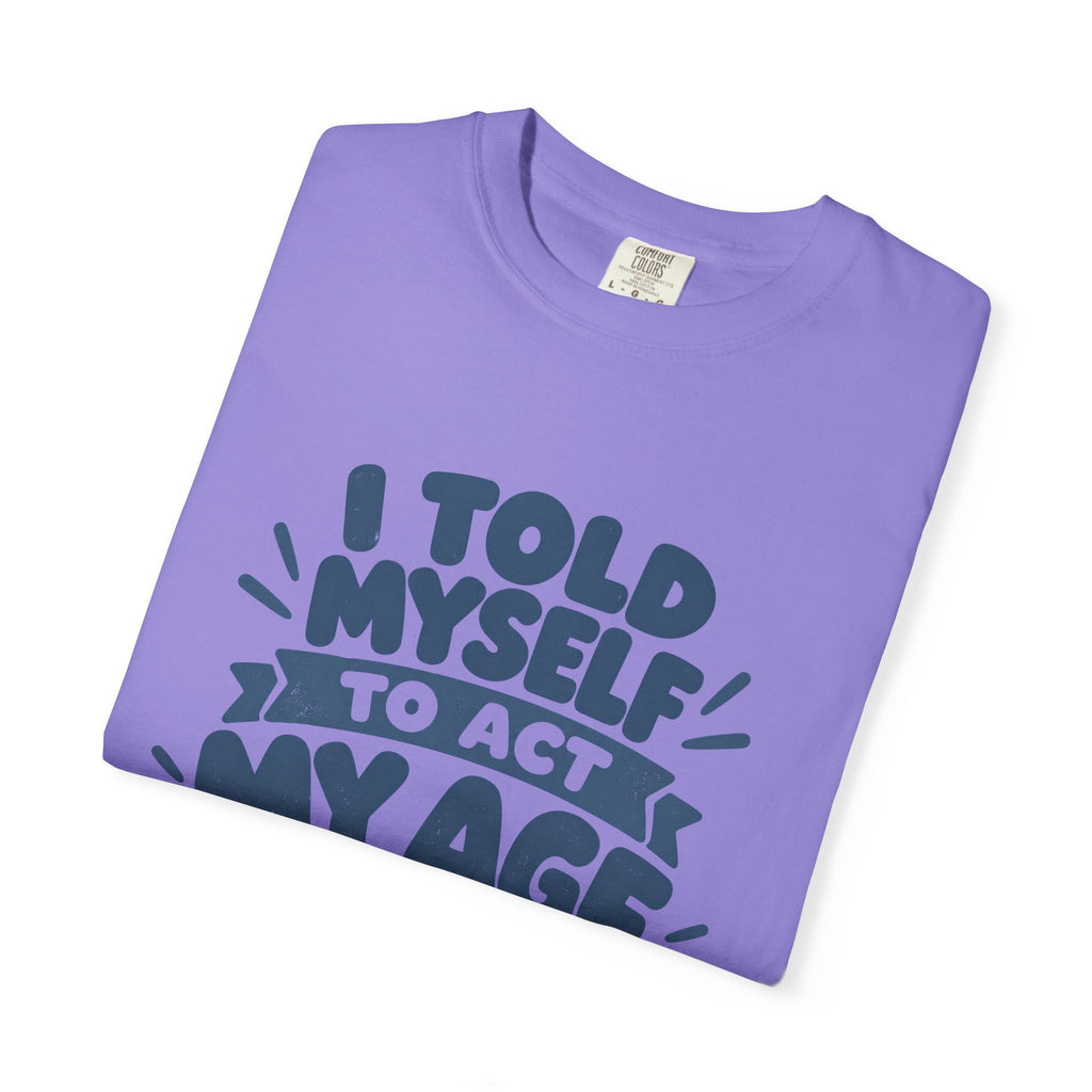 T-Shirt - "I Told Myself to Act My Age"