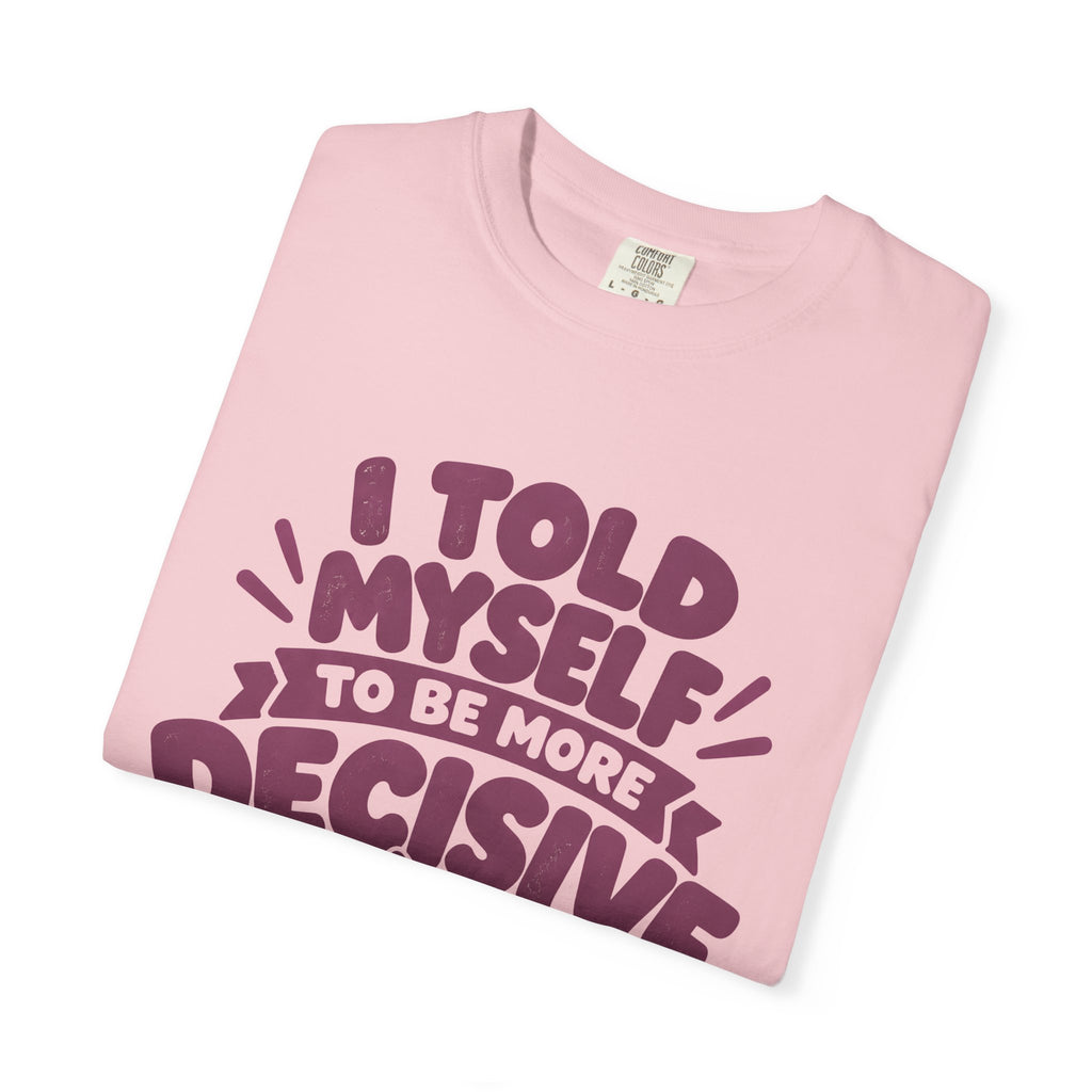 T-Shirt - “I Told Myself to Be More Decisive”