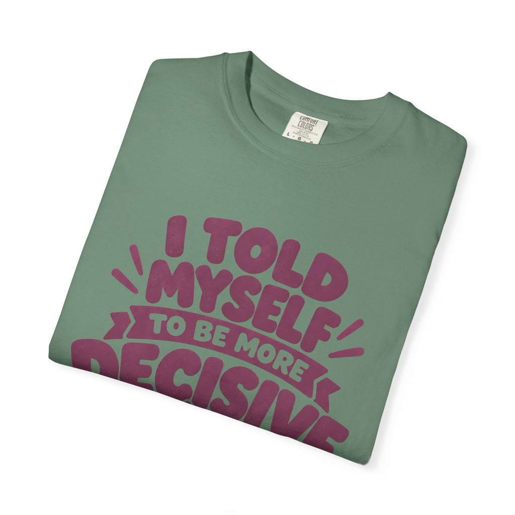 T-Shirt - “I Told Myself to Be More Decisive”
