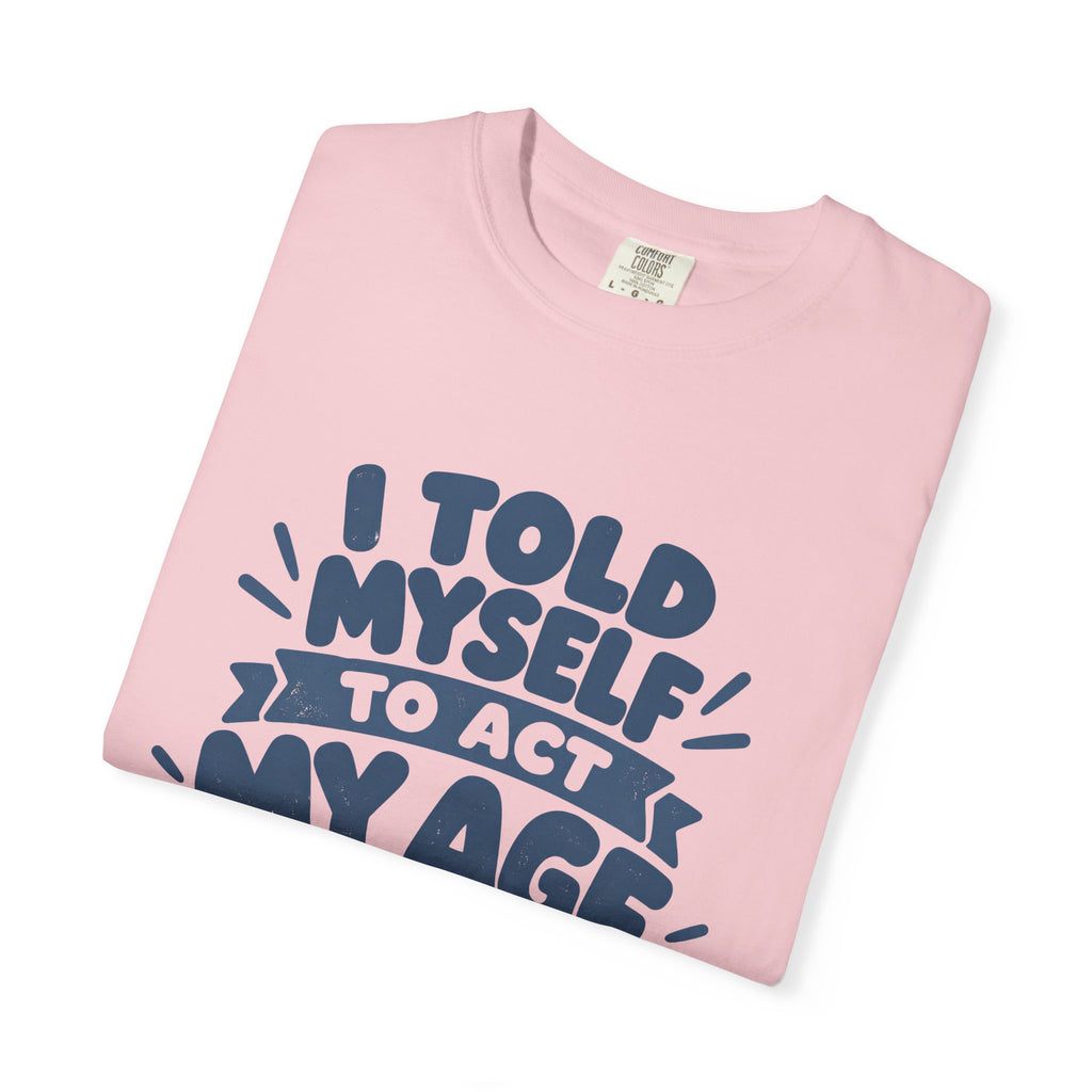 T-Shirt - "I Told Myself to Act My Age"