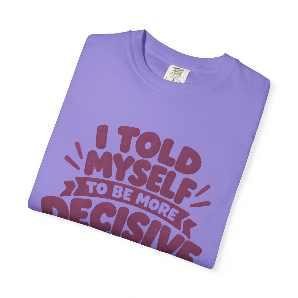 T-Shirt - “I Told Myself to Be More Decisive”