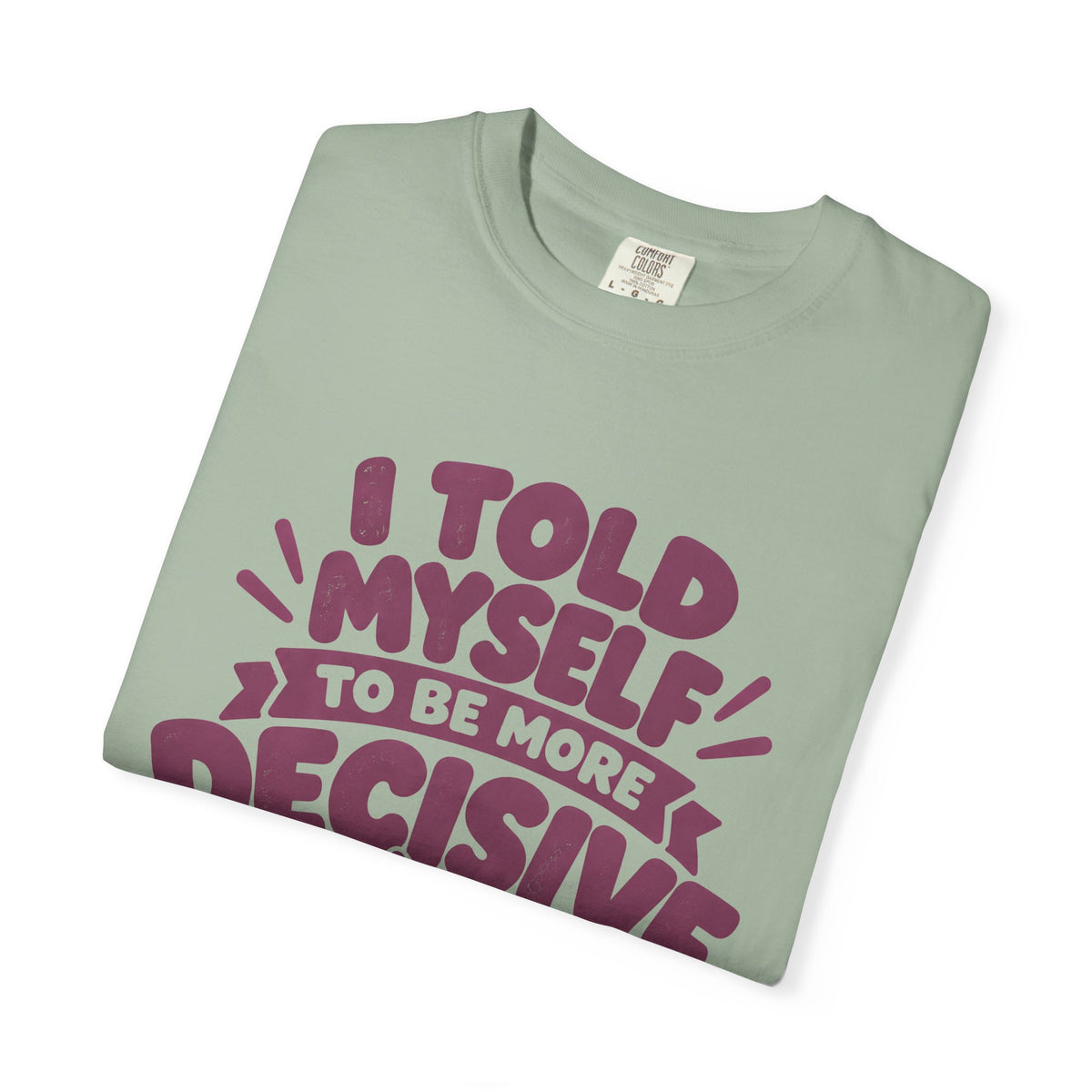 T-Shirt - “I Told Myself to Be More Decisive”