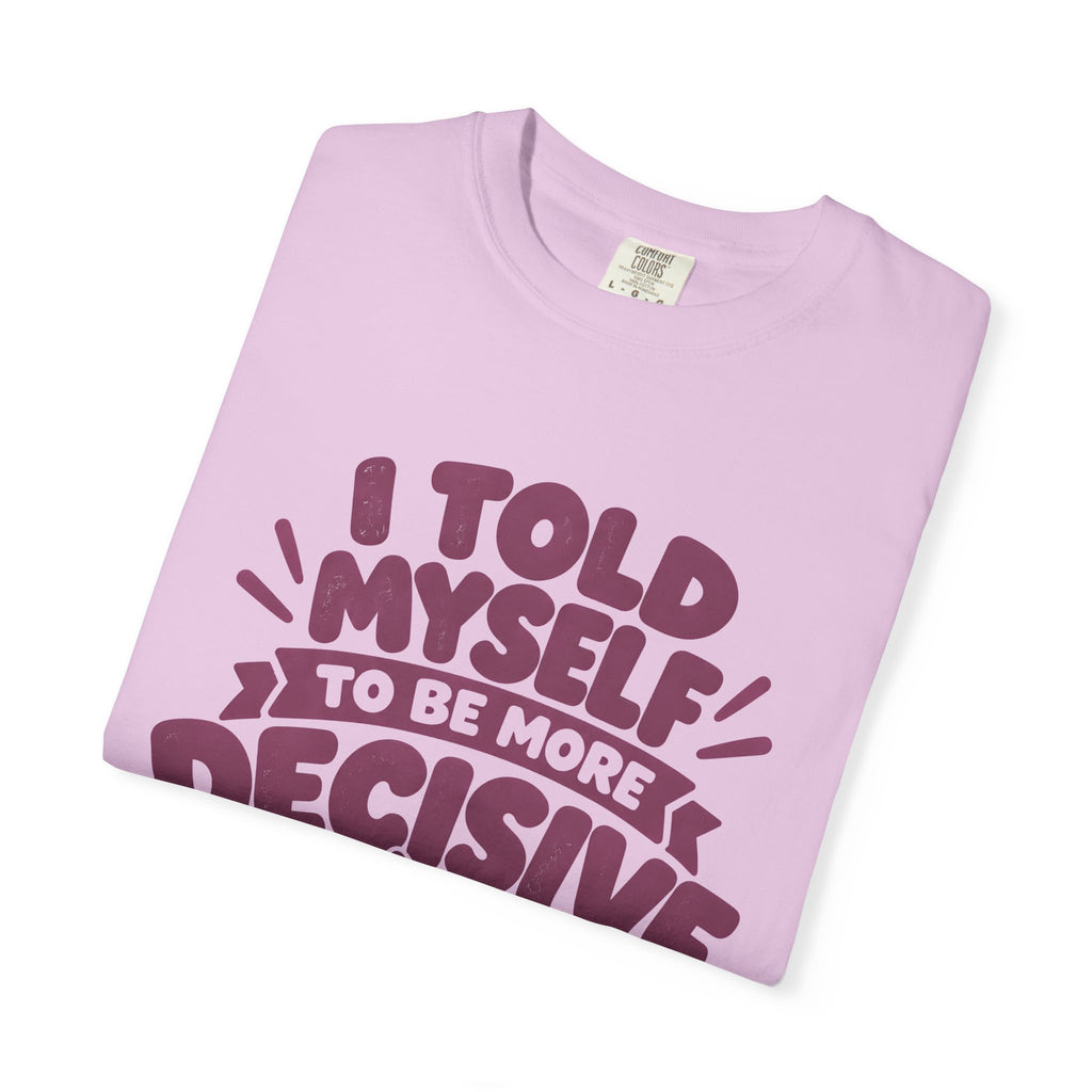 T-Shirt - “I Told Myself to Be More Decisive”