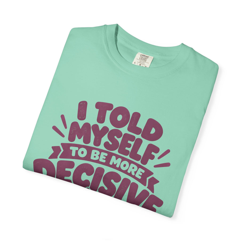 T-Shirt - “I Told Myself to Be More Decisive”